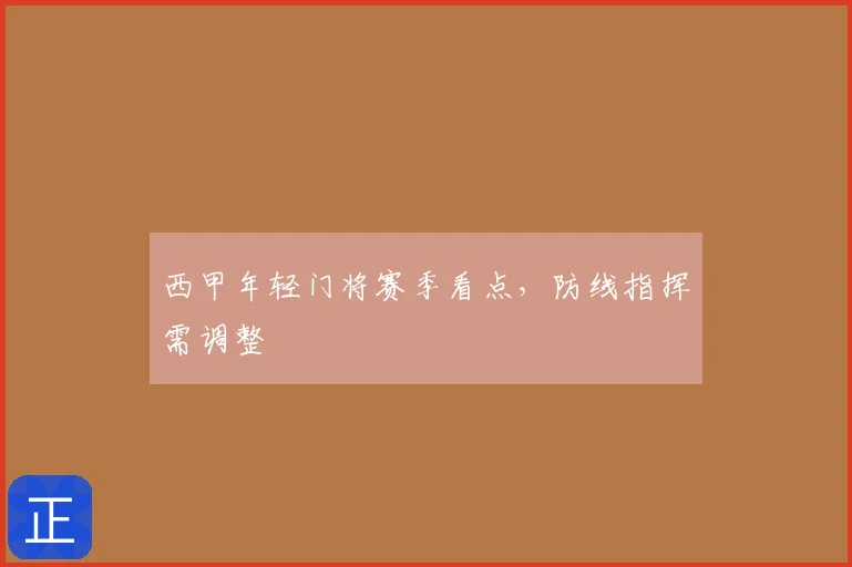 西甲年轻门将赛季看点,防线指挥需调整