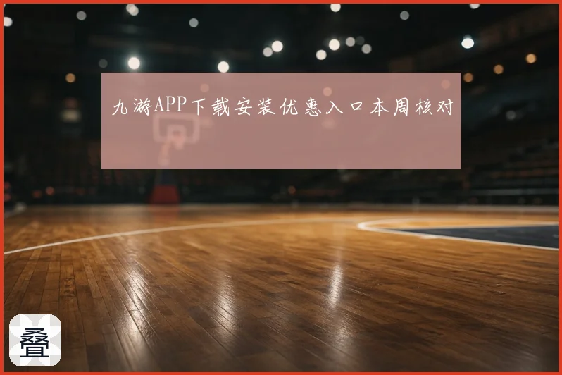九游APP下载安装优惠入口本周核对
