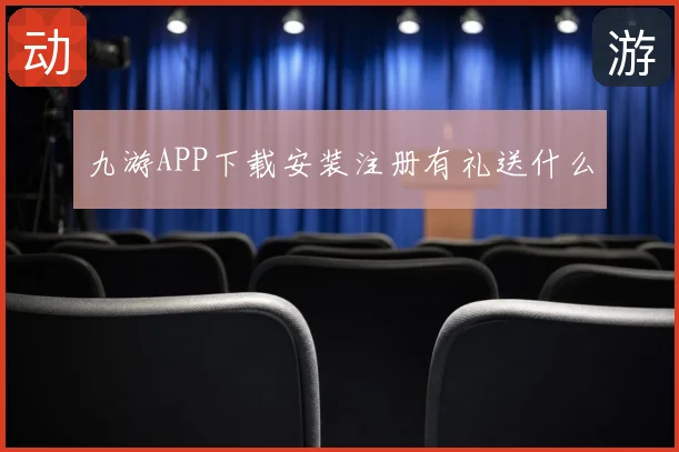 九游APP下载安装注册有礼送什么
