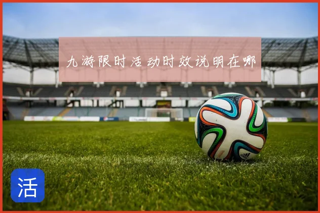 九游限时活动时效说明在哪