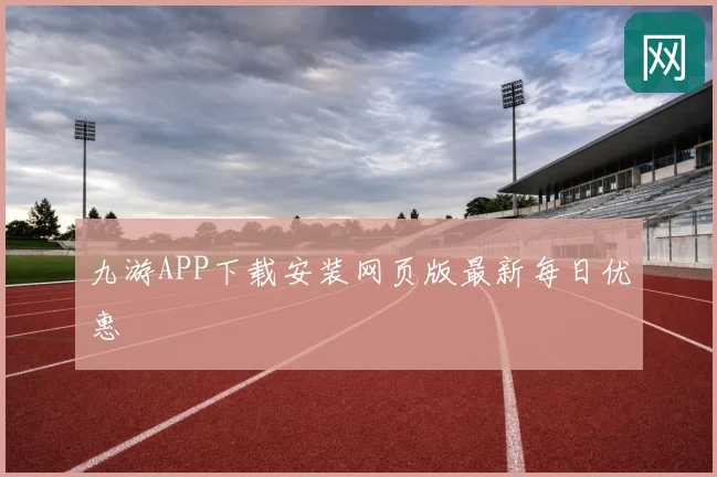 九游APP下载安装网页版最新每日优惠