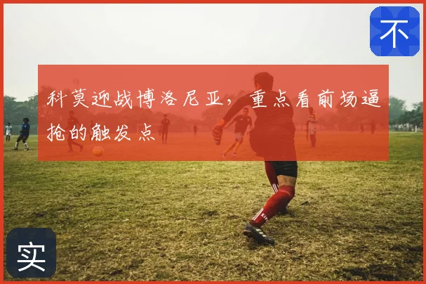 科莫迎战博洛尼亚,重点看前场逼抢的触发点