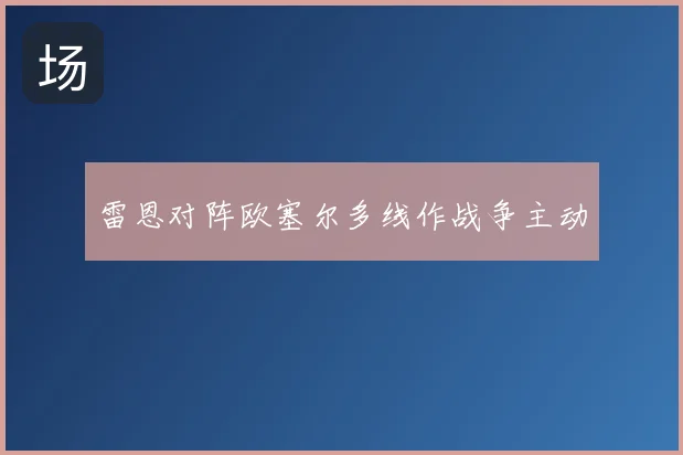 雷恩对阵欧塞尔多线作战争主动