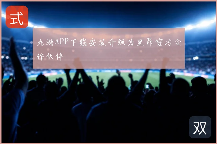 九游APP下载安装升级为里昂官方合作伙伴