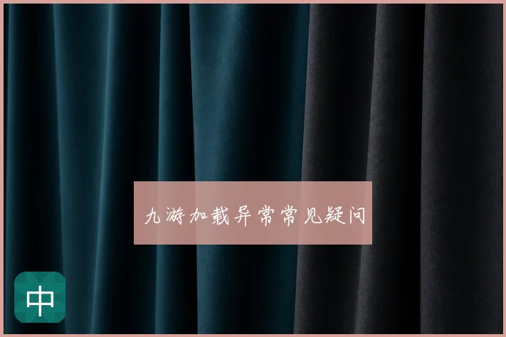 九游加载异常常见疑问