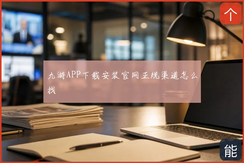 九游APP下载安装官网正规渠道怎么找