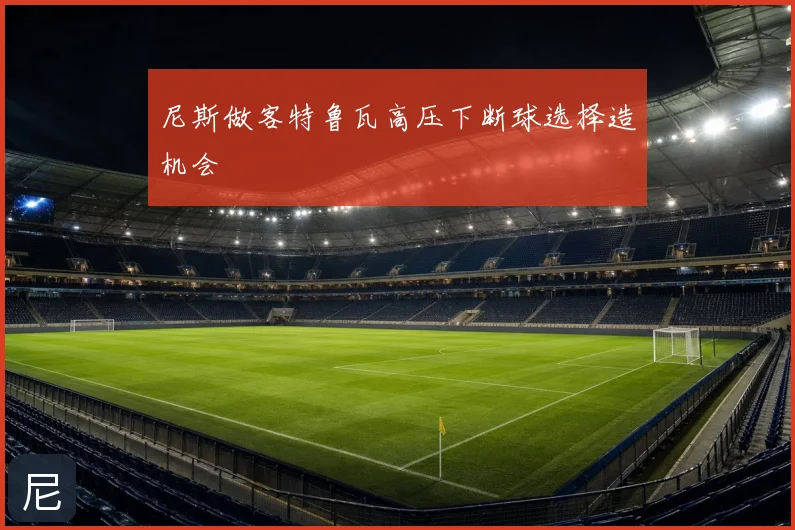尼斯做客特鲁瓦高压下断球选择造机会