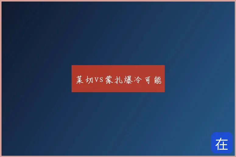 莱切vs蒙扎爆冷可能