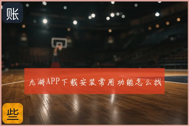 九游APP下载安装常用功能怎么找