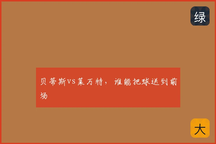 贝蒂斯vs莱万特,谁能把球送到前场